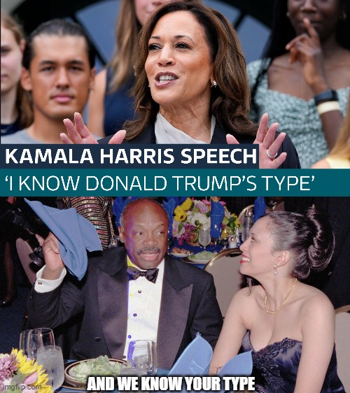 Kamala knows President Trumps type,, | AND WE KNOW YOUR TYPE | image tagged in kamala harris,willie brown | made w/ Imgflip meme maker