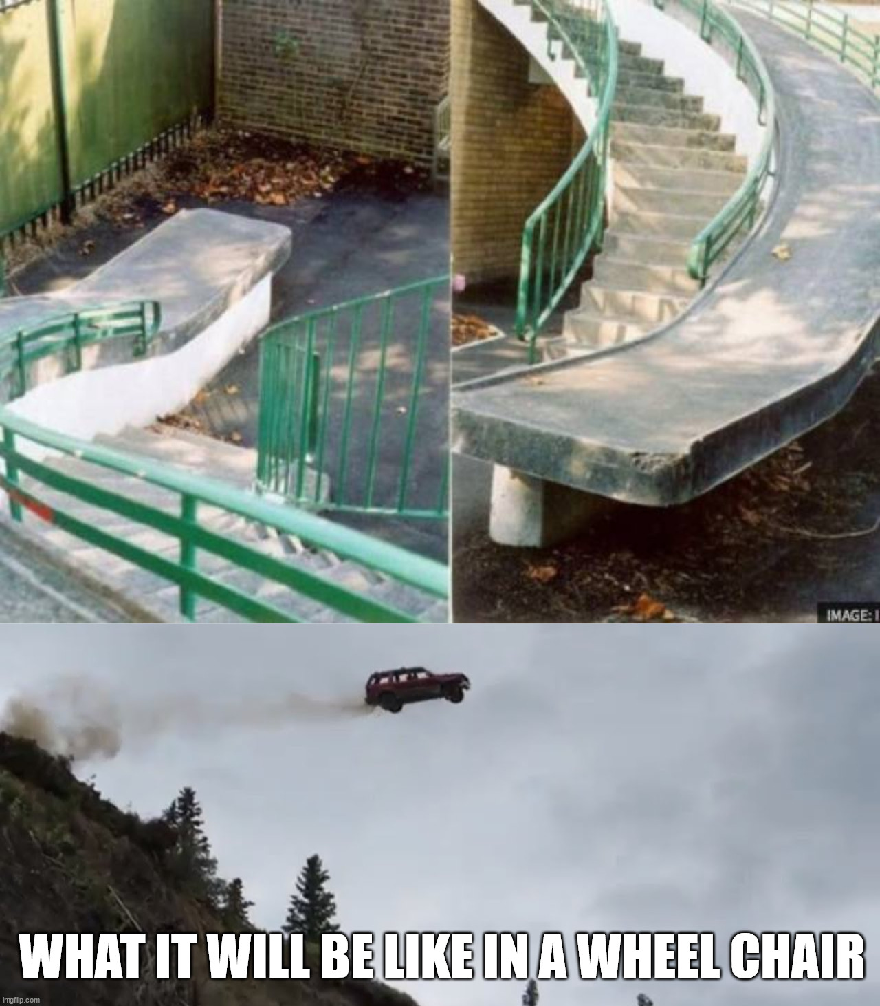 Jump | WHAT IT WILL BE LIKE IN A WHEEL CHAIR | image tagged in car jumps off a clif | made w/ Imgflip meme maker