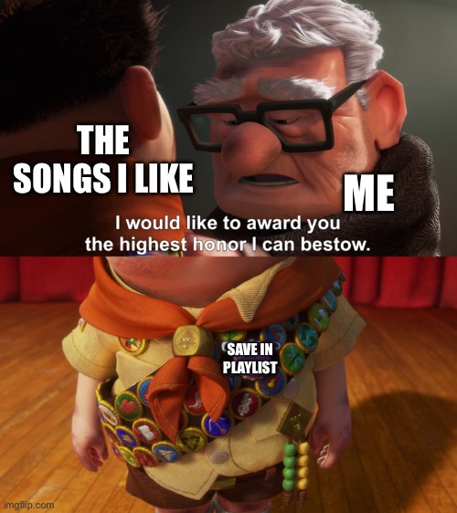 Highest Honor | THE SONGS I LIKE ME SAVE IN PLAYLIST | image tagged in highest honor | made w/ Imgflip meme maker