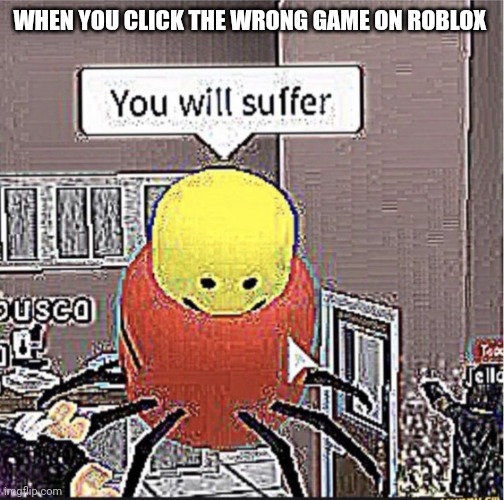 Roblox you will suffer | WHEN YOU CLICK THE WRONG GAME ON ROBLOX | image tagged in roblox you will suffer | made w/ Imgflip meme maker