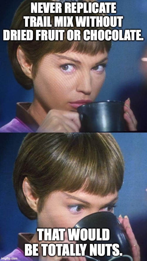 T'pol on Trail Mix | NEVER REPLICATE TRAIL MIX WITHOUT DRIED FRUIT OR CHOCOLATE. THAT WOULD BE TOTALLY NUTS. | image tagged in t'pol tea | made w/ Imgflip meme maker