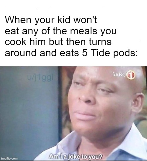 Kid Logic | When your kid won't eat any of the meals you cook him but then turns around and eats 5 Tide pods: | image tagged in am i a joke to you | made w/ Imgflip meme maker