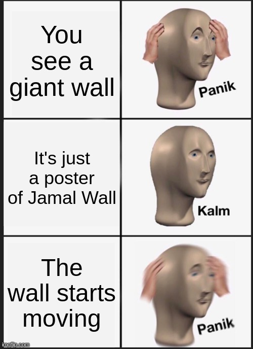 Panik Kalm Panik | You see a giant wall; It's just a poster of Jamal Wall; The wall starts moving | image tagged in memes,panik kalm panik | made w/ Imgflip meme maker