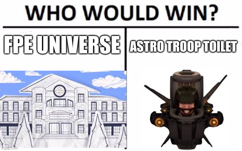 FPE Universe or Astro Troop Toilet | FPE UNIVERSE; ASTRO TROOP TOILET | image tagged in memes,who would win | made w/ Imgflip meme maker