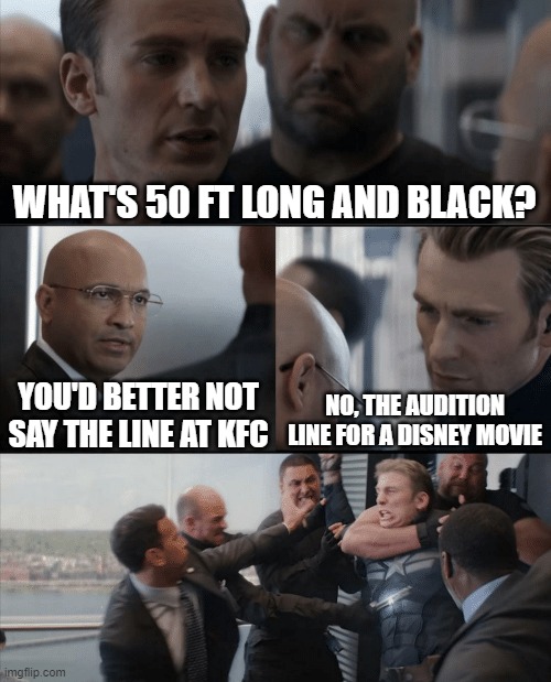 Captain America | WHAT'S 50 FT LONG AND BLACK? YOU'D BETTER NOT SAY THE LINE AT KFC; NO, THE AUDITION LINE FOR A DISNEY MOVIE | image tagged in captain america elevator fight | made w/ Imgflip meme maker