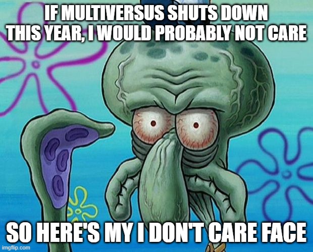 if multiversus shuts down i wouldn't care | IF MULTIVERSUS SHUTS DOWN THIS YEAR, I WOULD PROBABLY NOT CARE; SO HERE'S MY I DON'T CARE FACE | image tagged in squidwards ugly face red mist,memes,prediction,i don't care | made w/ Imgflip meme maker