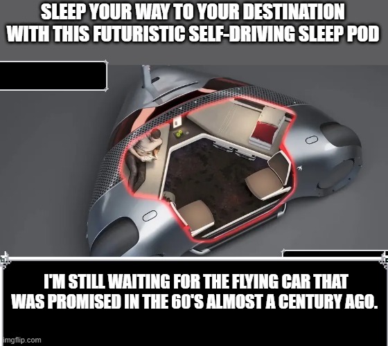 I'M STILL WAITING FOR THE FLYING CAR THAT WAS PROMISED IN THE 60'S ALMOST A CENTURY AGO. | image tagged in flying car | made w/ Imgflip meme maker