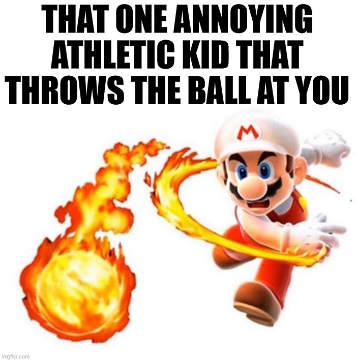 Throwing it | THAT ONE ANNOYING ATHLETIC KID THAT THROWS THE BALL AT YOU | image tagged in school | made w/ Imgflip meme maker