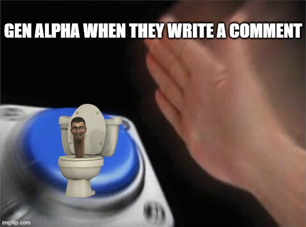 Gen Alpha be like | GEN ALPHA WHEN THEY WRITE A COMMENT | image tagged in memes,blank nut button,skibidi toilet,button,ohio,gen alpha | made w/ Imgflip meme maker