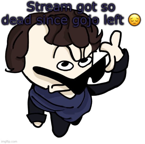 Sherlock | Stream got so dead since gojo left 😔 | image tagged in sherlock | made w/ Imgflip meme maker