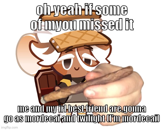 smore cookie with a blunt | oh yeah if some of myou missed it; me and my irl best friend are.gonna go as mordecai and twilight (I'm mordecai) | image tagged in smore cookie with a blunt | made w/ Imgflip meme maker