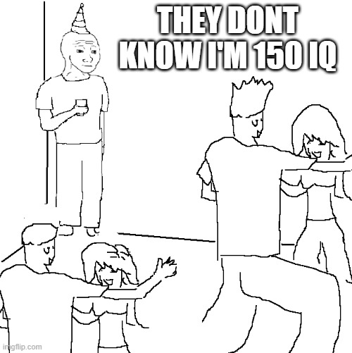 They don't know | THEY DONT KNOW I'M 150 IQ | image tagged in they don't know | made w/ Imgflip meme maker