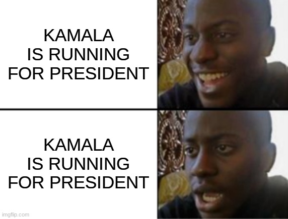 Oh yeah! Oh no... | KAMALA IS RUNNING FOR PRESIDENT; KAMALA IS RUNNING FOR PRESIDENT | image tagged in oh yeah oh no | made w/ Imgflip meme maker