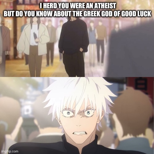 Atheists going crazy with this new information | I HERD YOU WERE AN ATHEIST
BUT DO YOU KNOW ABOUT THE GREEK GOD OF GOOD LUCK | image tagged in are you the strongest because you're gojo satoru | made w/ Imgflip meme maker