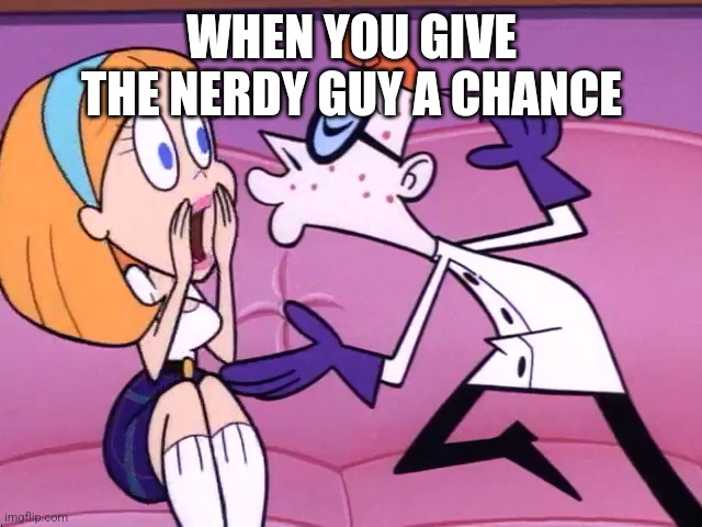 Dexter Being a Creep | WHEN YOU GIVE THE NERDY GUY A CHANCE | image tagged in dexter being a creep,memes,dark humor | made w/ Imgflip meme maker