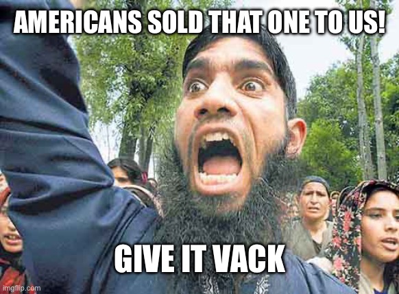 Angry Jihadi | AMERICANS SOLD THAT ONE TO US! GIVE IT BACK | image tagged in angry jihadi | made w/ Imgflip meme maker