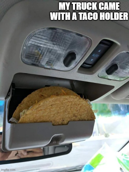 memes by Brad - My new truck came with a taco holder - humor | MY TRUCK CAME WITH A TACO HOLDER | image tagged in funny,fun,trucks,tacos,humor,mexican food | made w/ Imgflip meme maker