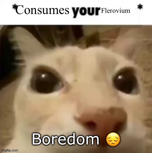 Yakko consumes your flerovium | Boredom 😔 | image tagged in yakko consumes your flerovium | made w/ Imgflip meme maker