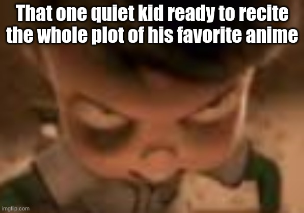 Bro is waiting in silence I swear | That one quiet kid ready to recite the whole plot of his favorite anime | image tagged in goob | made w/ Imgflip meme maker