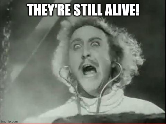 Young Frankenstein | THEY'RE STILL ALIVE! | image tagged in young frankenstein | made w/ Imgflip meme maker