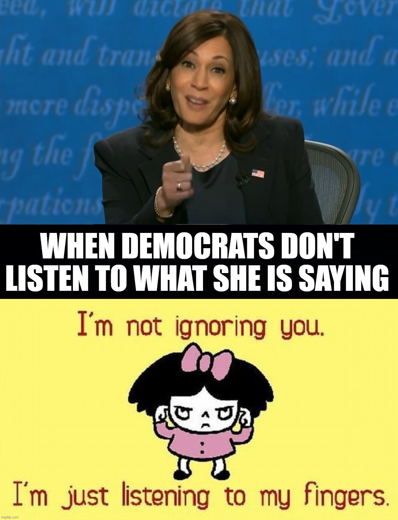 Not political but I don't get it, why Kamala? | WHEN DEMOCRATS DON'T LISTEN TO WHAT SHE IS SAYING | image tagged in kamala harris deflection,ignore | made w/ Imgflip meme maker