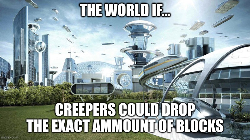 The future world if | THE WORLD IF... CREEPERS COULD DROP THE EXACT AMMOUNT OF BLOCKS | image tagged in the future world if | made w/ Imgflip meme maker