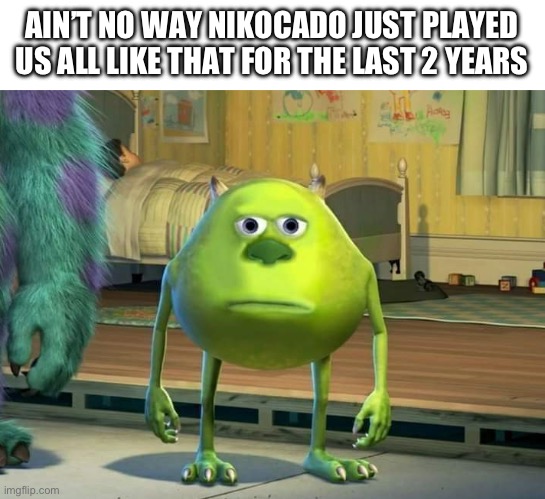 Mike Wazowski Bruh | AIN’T NO WAY NIKOCADO JUST PLAYED US ALL LIKE THAT FOR THE LAST 2 YEARS | image tagged in mike wazowski bruh | made w/ Imgflip meme maker