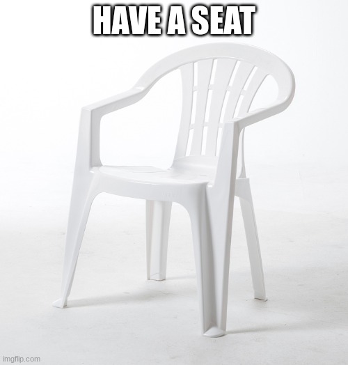 this image calls to me | HAVE A SEAT | image tagged in this image calls to me | made w/ Imgflip meme maker