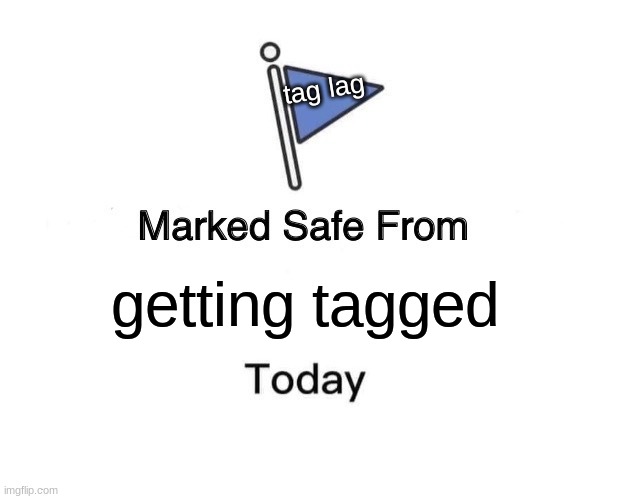 Marked Safe From | tag lag; getting tagged | image tagged in memes,marked safe from | made w/ Imgflip meme maker