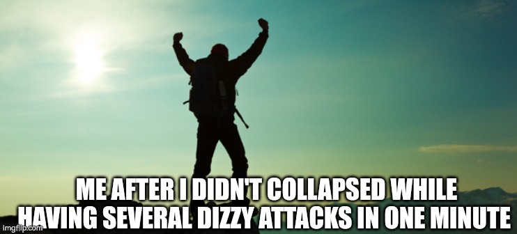 I hate having them tho | ME AFTER I DIDN'T COLLAPSED WHILE HAVING SEVERAL DIZZY ATTACKS IN ONE MINUTE | image tagged in survivor,dizzy,attack,lets go | made w/ Imgflip meme maker