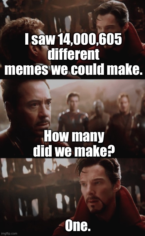 Meme | I saw 14,000,605 different memes we could make. How many did we make? One. | image tagged in i saw 14 000 605 futures | made w/ Imgflip meme maker