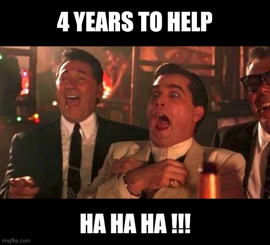 goodfellas laughing | 4 YEARS TO HELP HA HA HA !!! | image tagged in goodfellas laughing | made w/ Imgflip meme maker