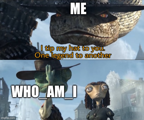 I tip my hat to you, one legend to another | ME; WHO_AM_I | image tagged in i tip my hat to you one legend to another | made w/ Imgflip meme maker