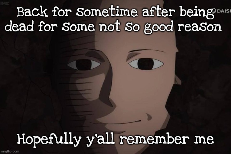 . | Back for sometime after being dead for some not so good reason; Hopefully y'all remember me | made w/ Imgflip meme maker