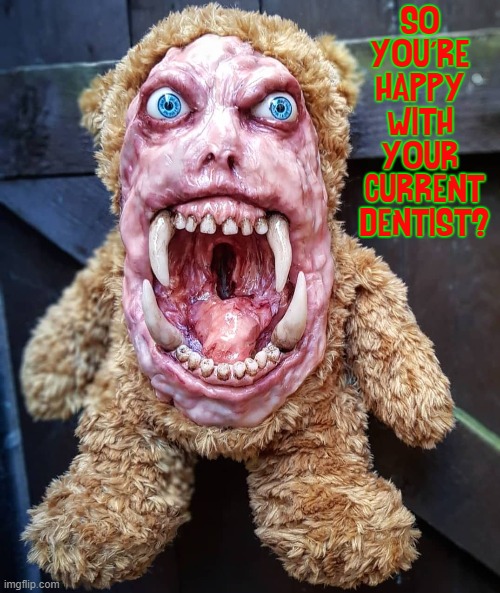 GrünZēēkα the Furry seeks an Orthodontist | SO 
YOU'RE 
HAPPY 
WITH 
YOUR 
CURRENT
DENTIST? | image tagged in vince vance,cursed image,bad teeth,memes,monster,teddy bear | made w/ Imgflip meme maker