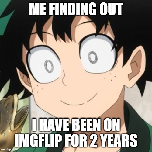 2 YEARS YAYA(started in 2022 in July) | ME FINDING OUT; I HAVE BEEN ON IMGFLIP FOR 2 YEARS | image tagged in triggered deku,anime memes,deku | made w/ Imgflip meme maker