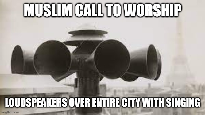 Air raid siren in paris | MUSLIM CALL TO WORSHIP LOUDSPEAKERS OVER ENTIRE CITY WITH SINGING | image tagged in air raid siren in paris | made w/ Imgflip meme maker