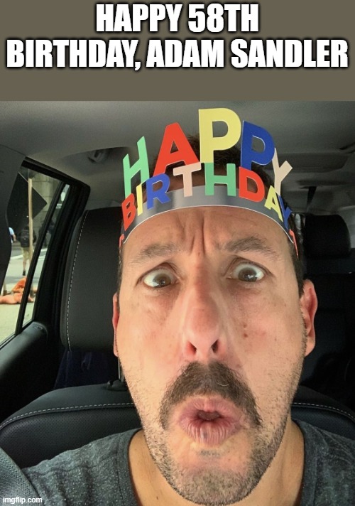 Happy 58th Birthday, Adam Sandler | HAPPY 58TH BIRTHDAY, ADAM SANDLER | image tagged in adam sandler,happy birthday,happy,birthday,funny,memes | made w/ Imgflip meme maker