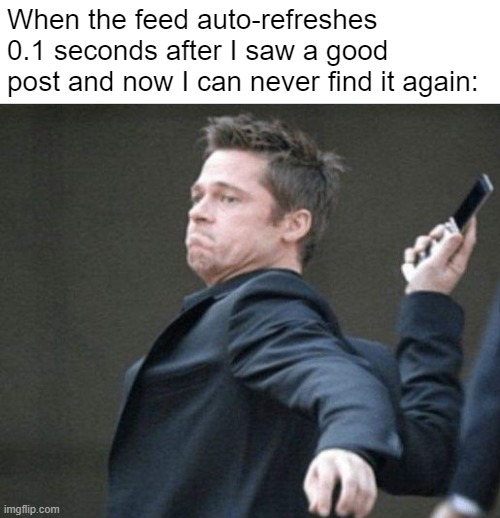 ARRRRRGH! | When the feed auto-refreshes 0.1 seconds after I saw a good post and now I can never find it again: | image tagged in funny,memes,social media,brad pitt,phone,post | made w/ Imgflip meme maker