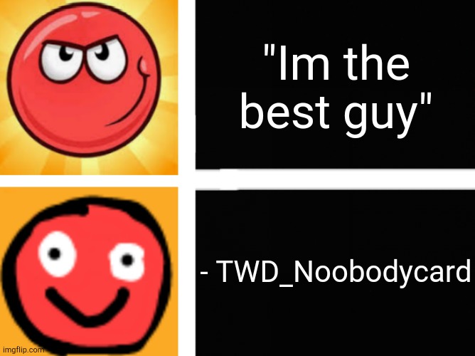 Smart ball stupid ball | "Im the best guy"; - TWD_Noobodycard | image tagged in smart ball stupid ball | made w/ Imgflip meme maker