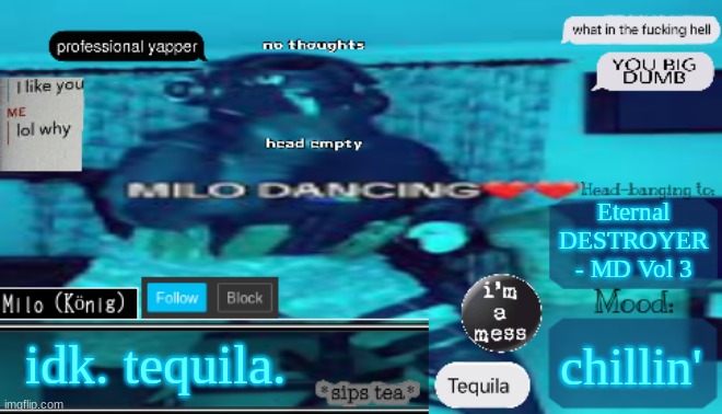 BDBS Temp 4 | Eternal DESTROYER - MD Vol 3; chillin'; idk. tequila. | image tagged in bdbs temp 4 | made w/ Imgflip meme maker