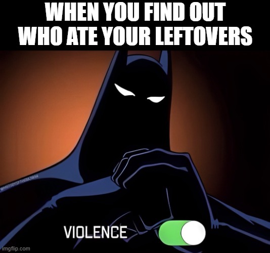 leftovers | WHEN YOU FIND OUT WHO ATE YOUR LEFTOVERS | image tagged in batman,memes,funny,leftovers,front page plz | made w/ Imgflip meme maker