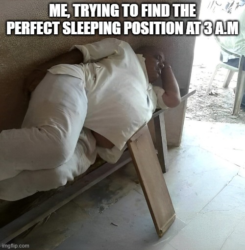 perfect sleeping position | ME, TRYING TO FIND THE PERFECT SLEEPING POSITION AT 3 A.M | image tagged in memes | made w/ Imgflip meme maker