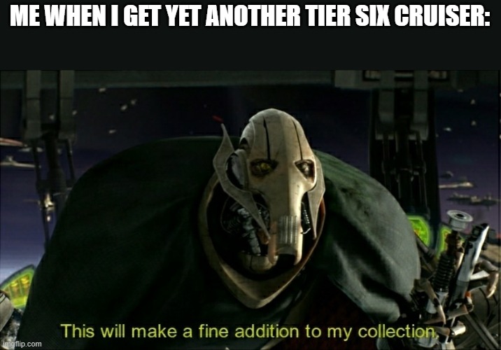 This happened not too long ago, so yeah. (World of Warships: Legends) | ME WHEN I GET YET ANOTHER TIER SIX CRUISER: | image tagged in this will make a fine addition to my collection | made w/ Imgflip meme maker