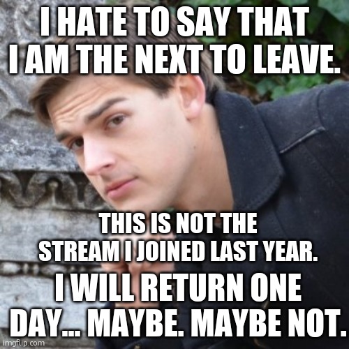 MatPat | I HATE TO SAY THAT I AM THE NEXT TO LEAVE. THIS IS NOT THE STREAM I JOINED LAST YEAR. I WILL RETURN ONE DAY... MAYBE. MAYBE NOT. | image tagged in matpat | made w/ Imgflip meme maker