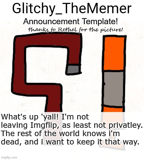 not ded yet! | What's up 'yall! I'm not leaving Imgflip, as least not privatley. The rest of the world knows i'm dead, and i want to keep it that way. | image tagged in glitchy_thememer's announcement template | made w/ Imgflip meme maker