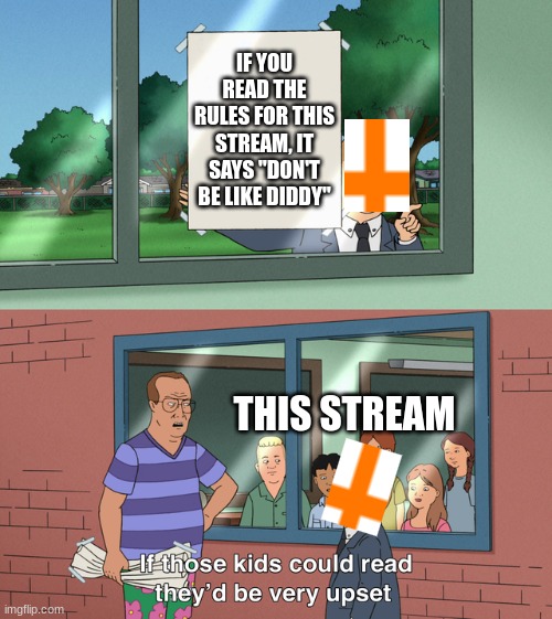 Sooo | IF YOU READ THE RULES FOR THIS STREAM, IT SAYS "DON'T BE LIKE DIDDY"; THIS STREAM | image tagged in if those kids could read they'd be very upset | made w/ Imgflip meme maker