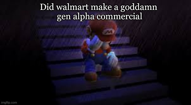 Sad mario | Did walmart make a goddamn 
gen alpha commercial | image tagged in sad mario | made w/ Imgflip meme maker