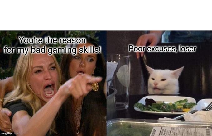 Woman Yelling At Cat Meme | You're the reason for my bad gaming skills! Poor excuses, loser | image tagged in memes,woman yelling at cat | made w/ Imgflip meme maker