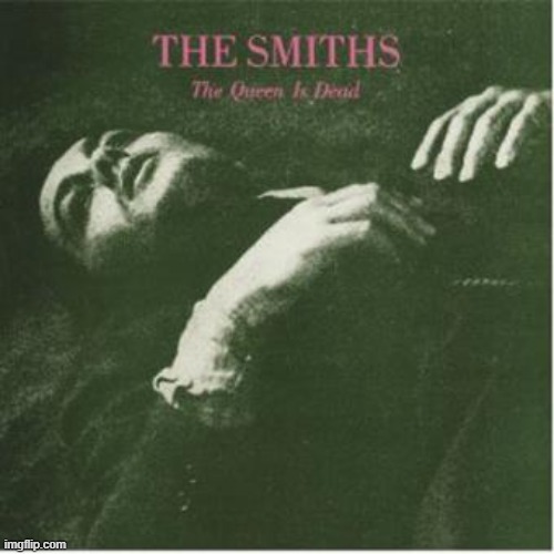 The Queen is Dead by The Smiths. Very campy, but very good! Worth a listen! | image tagged in the queen is dead,the smiths,1986,indie pop/rock | made w/ Imgflip meme maker